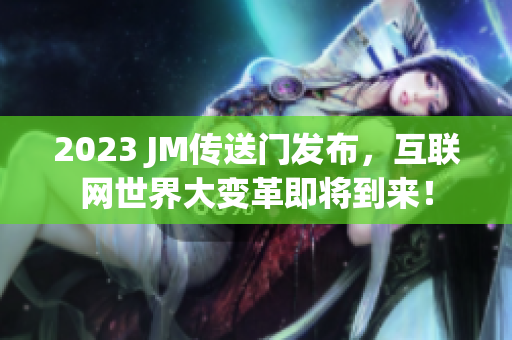 2023 JM传送门发布，互联网世界大变革即将到来！