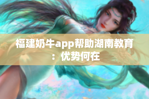 福建奶牛app帮助湖南教育：优势何在