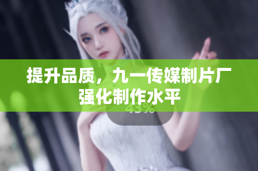 提升品质，九一传媒制片厂强化制作水平