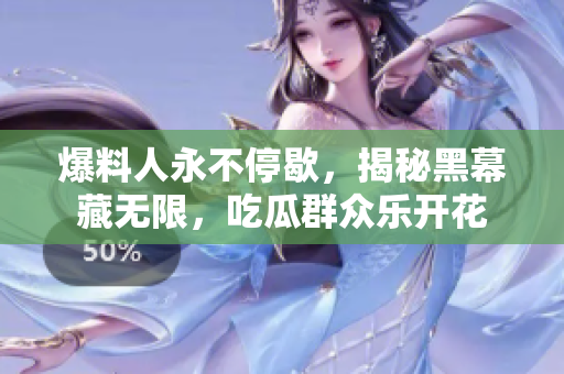 爆料人永不停歇，揭秘黑幕藏无限，吃瓜群众乐开花