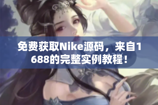 免费获取Nike源码，来自1688的完整实例教程！
