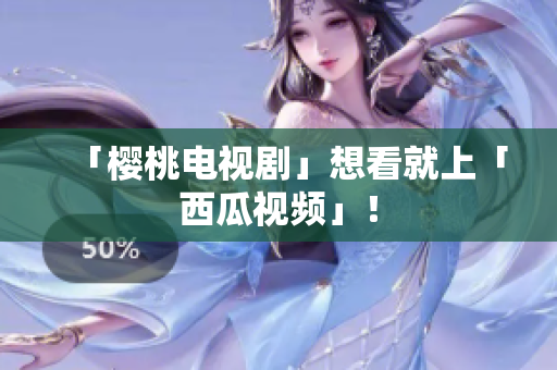 「樱桃电视剧」想看就上「西瓜视频」！