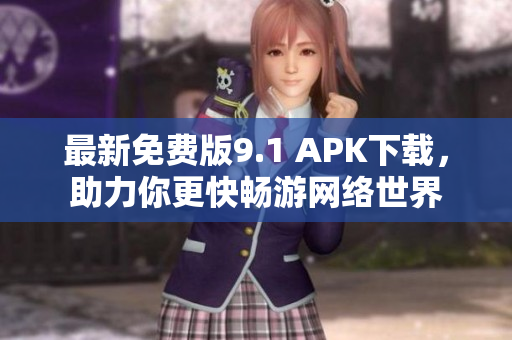 最新免费版9.1 APK下载，助力你更快畅游网络世界