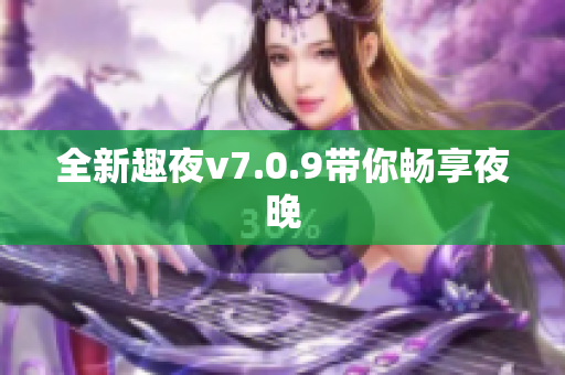 全新趣夜v7.0.9带你畅享夜晚