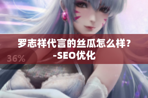 罗志祥代言的丝瓜怎么样？-SEO优化