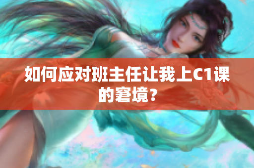 如何应对班主任让我上C1课的窘境？