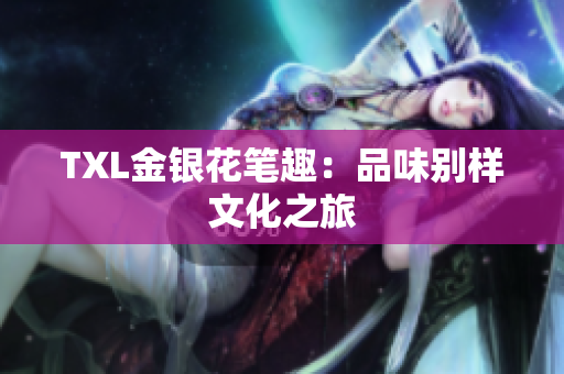 TXL金银花笔趣：品味别样文化之旅