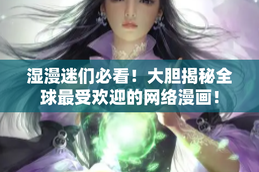 湿漫迷们必看！大胆揭秘全球最受欢迎的网络漫画！