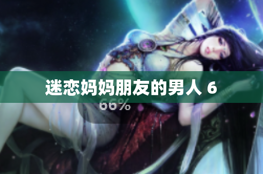 迷恋妈妈朋友的男人 6