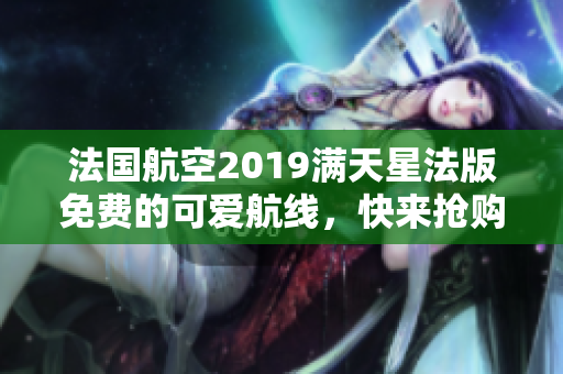 法国航空2019满天星法版免费的可爱航线，快来抢购！