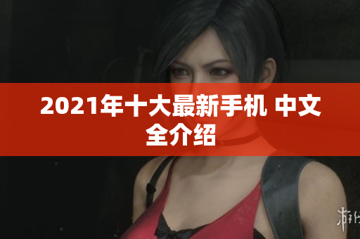 2021年十大最新手机 中文全介绍