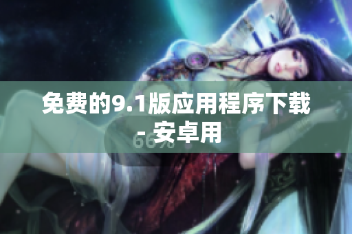 免费的9.1版应用程序下载 - 安卓用
