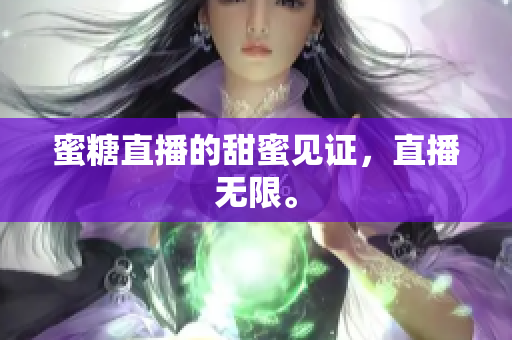 蜜糖直播的甜蜜见证，直播无限。