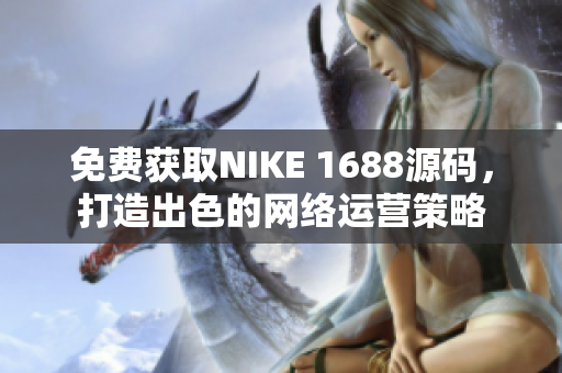 免费获取NIKE 1688源码，打造出色的网络运营策略