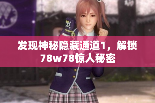 发现神秘隐藏通道1，解锁78w78惊人秘密