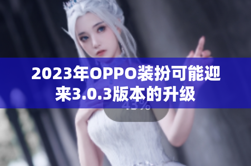 2023年OPPO装扮可能迎来3.0.3版本的升级