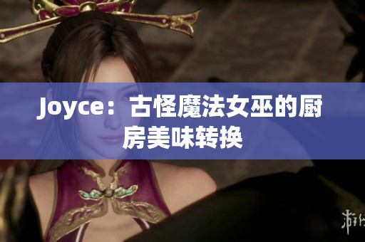 Joyce：古怪魔法女巫的厨房美味转换