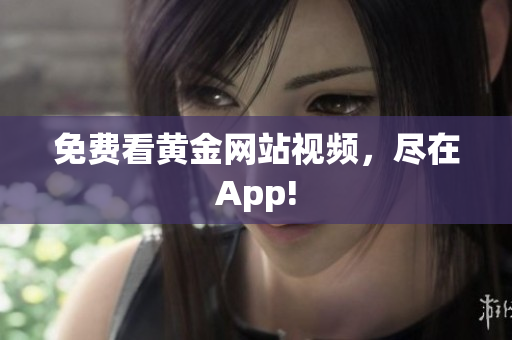 免费看黄金网站视频，尽在App!