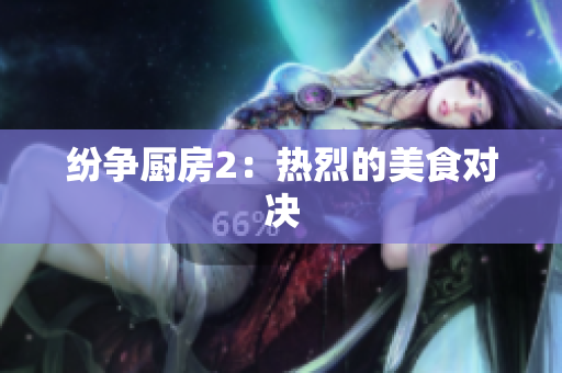 纷争厨房2：热烈的美食对决