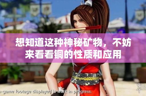 想知道这种神秘矿物，不妨来看看铜的性质和应用