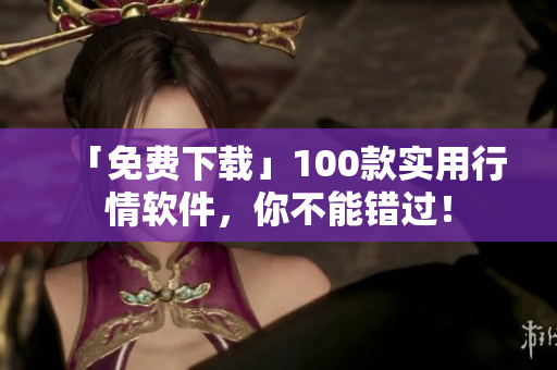 「免费下载」100款实用行情软件，你不能错过！