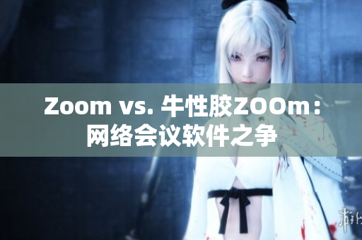 Zoom vs. 牛性胶ZOOm：网络会议软件之争