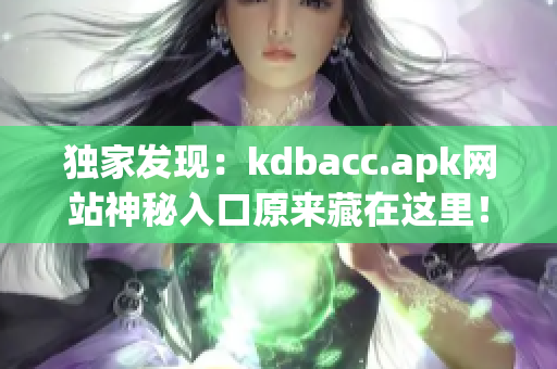 独家发现：kdbacc.apk网站神秘入口原来藏在这里！