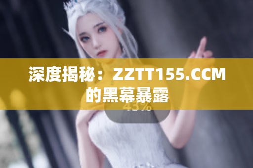 深度揭秘：ZZTT155.CCM的黑幕暴露