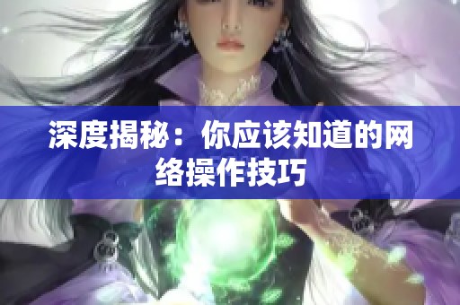 深度揭秘：你应该知道的网络操作技巧
