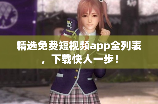 精选免费短视频app全列表，下载快人一步！