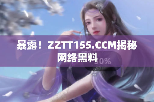 暴露！ZZTT155.CCM揭秘网络黑料