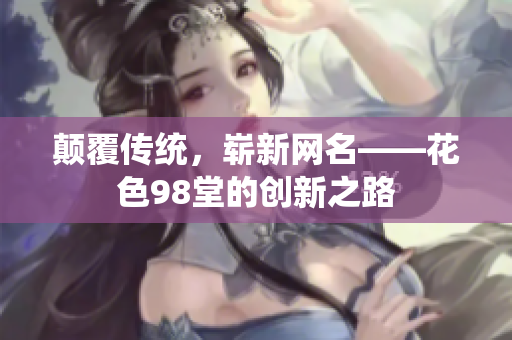 颠覆传统，崭新网名——花色98堂的创新之路