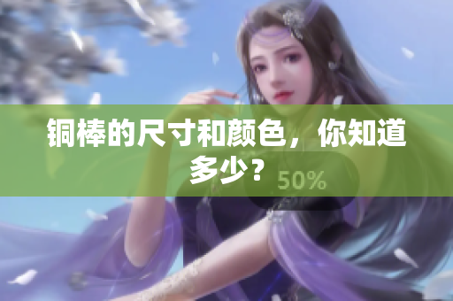 铜棒的尺寸和颜色，你知道多少？