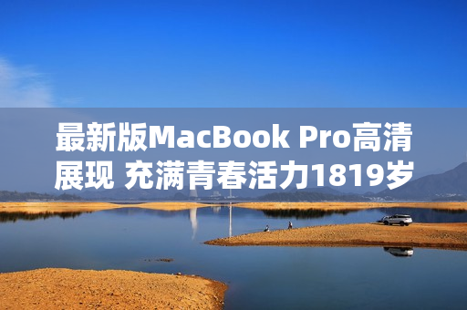 最新版MacBook Pro高清展现 充满青春活力1819岁