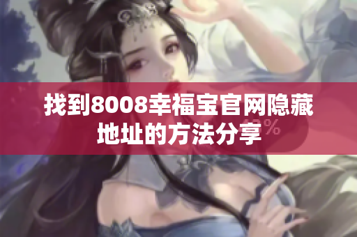 找到8008幸福宝官网隐藏地址的方法分享