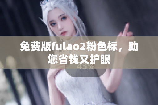 免费版fulao2粉色标，助您省钱又护眼