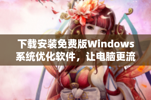 下载安装免费版Windows系统优化软件，让电脑更流畅