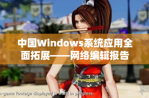 中国Windows系统应用全面拓展——网络编辑报告
