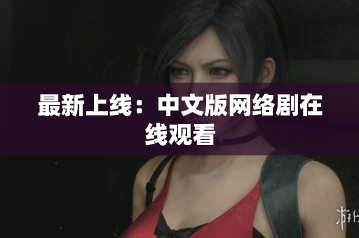 最新上线：中文版网络剧在线观看