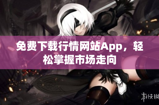 免费下载行情网站App，轻松掌握市场走向