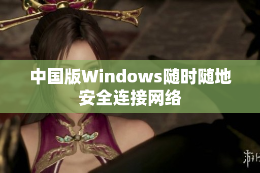 中国版Windows随时随地安全连接网络