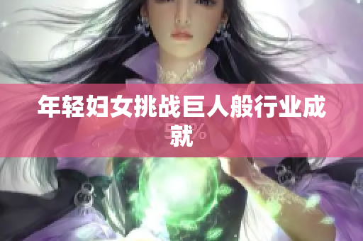 年轻妇女挑战巨人般行业成就