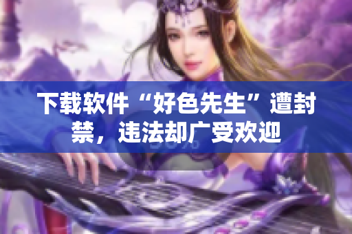 下载软件“好色先生”遭封禁，违法却广受欢迎