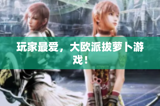 玩家最爱，大欧派拔萝卜游戏！