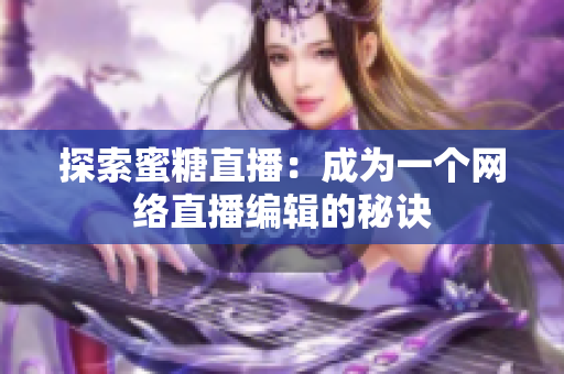 探索蜜糖直播：成为一个网络直播编辑的秘诀