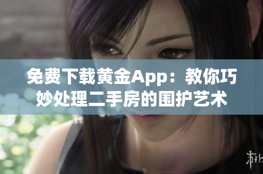 免费下载黄金App：教你巧妙处理二手房的围护艺术