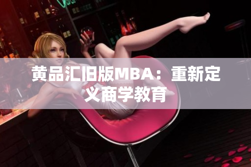黄品汇旧版MBA：重新定义商学教育