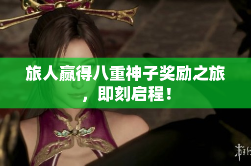 旅人赢得八重神子奖励之旅，即刻启程！