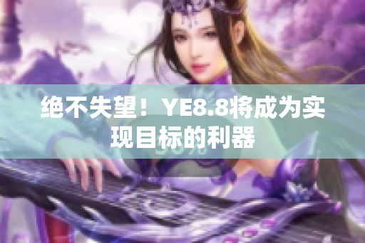 绝不失望！YE8.8将成为实现目标的利器