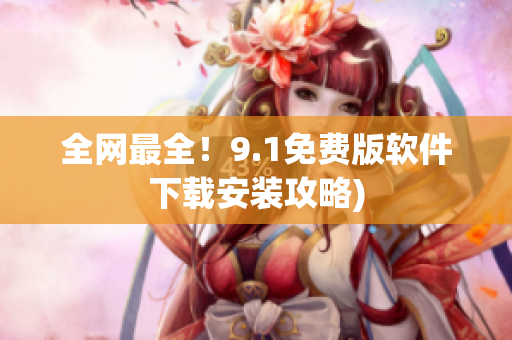 全网最全！9.1免费版软件下载安装攻略)